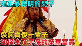 雍正最聰明的兒子：裝瘋賣傻一輩子，卻保全了子孫的榮華富貴！【博古通今錄】#歷史#歷史故事#歷史人物#朱元璋#雍正#康熙#古代歷史