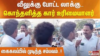 வீலுக்கு போட்ட லாக்கு.. கொந்தளித்த கார் உரிமையாளர்.. கைகலப்பில் முடிந்த சம்பவம்!