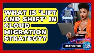 What Is 'lift And Shift' In Cloud Migration Strategy? - Cloud Stack Studio