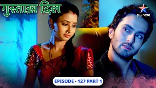 Gustakh Dil | Kya Lajo chali jayegi Nikhil se duur? |  EPISODE-127  Part 1 | गुस्ताख़ दिल