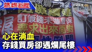 心在淌血 存錢買房卻遇爛尾樓【熱線追蹤】