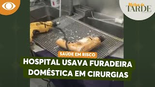 Hospital usava furadeira doméstica em cirurgias | Melhor da Tarde