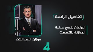 تفاصيل الرابعة مع فوزان العبد اللات | البرلمان ينهي جدلية الموازنة بالتصويت