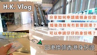 【H.K. Vlog 回港換身份證】申請程序、選擇地點、所需文件、換領時間｜婚後改姓有冇影響回港❓海外出世的 BB 可以跟媽媽申請身份證嗎❓