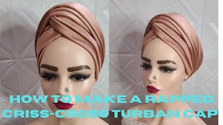 HOW TO MAKE A RAPPED CRISSCROSS TURBAN CAP. (Detailed Tutorial) HOUSE OF DEHELLA