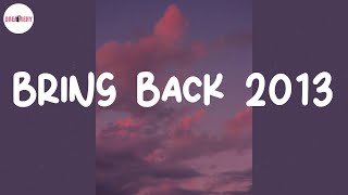 Bring back 2013 ⏳ Best nostalgia songs