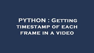 PYTHON : Getting timestamp of each frame in a video