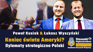 Koniec świata Ameryki? Dylematy strategiczne dla Polski | Paweł Kusiak \u0026 Łukasz Wyszyński