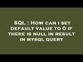 SQL : How can i set default value to 0 if there is null in result in mysql query