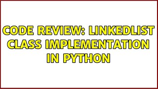 Code Review: LinkedList class implementation in Python (2 Solutions!!)