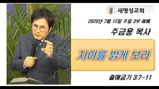 자아를 밝게 보라 - 주금용 목사 ㅣ 출애굽기 3:7~11 ㅣ 새명성교회 2020년 7월 12일 주일 3부예배 말씀