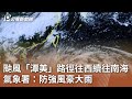 颱風「潭美」路徑往西續往南海 氣象署：防強風豪大雨｜20241022 公視中晝新聞