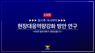 [LIVE] 현장대응역량강화 방안 연구 비대면 발표대회