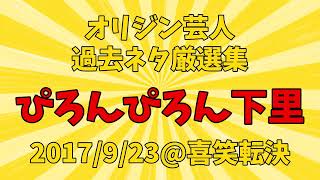 2017年9月23日　喜笑転決　ぴろんぴろん下里