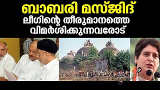 ബാബരി മസ്ജിദ് | ലീഗിന്റെ തീരുമാനത്തെ വിമർശിക്കുന്നവരോട് |