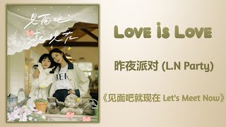 Love Is Love - 昨夜派对 (L.N Party)《见面吧就现在 Let's Meet Now》Lyrics