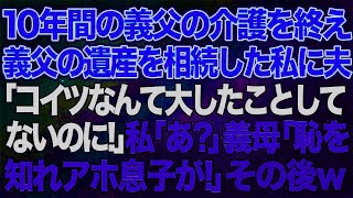 10年間の義父の介護を終え、義父の遺産を相続した私に無神経な夫「コイツなんて大したことしてないのに！」私「あ？」義母「恥を知れ恥を！このアホ息子が！」→その後がw