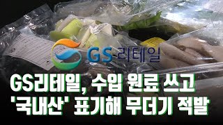 [단독] 대기업이라 믿었는데…GS리테일, 수입→국내산 표기해 무더기 적발