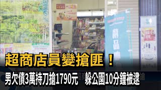 超商店員變搶匪！　男欠債3萬持刀搶1790元　躲公園10分鐘被逮－民視新聞