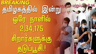 BREAKING - தமிழகத்தில் இன்று ஒரே நாளில் 2,34,175 சிறார்களுக்கு தடுப்பூசி