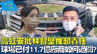 高虹安批林智堅推卸責任 球場已付11.7億廠商如何過關? 少康戰情室 20230109