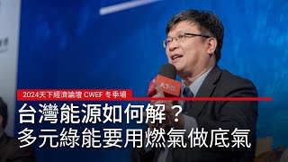 【2024天下經濟論壇CWEF冬季場】台灣能源轉型 發展多元綠能要用燃氣做底氣