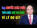 Ông Nguyễn Xuân Phúc thôi chức chủ tịch nước vì lý do gì? Đâu là sự thật ?| Duy Ly Radio