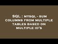 SQL : mysql - sum columns from multiple tables based on multiple id's