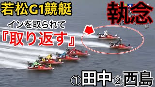 【若松G1競艇】深イン覚悟で②西島からイン取り返す①田中信一郎‥結果は如何に【競艇・ボートレース】