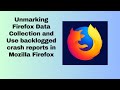 Unmarking Firefox Data Collection and Use backlogged crash reports in Mozilla Firefox