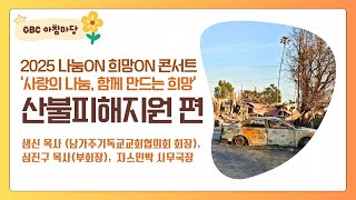 [GBC 아침마당] 2025 나눔On 희망On 콘서트 / '산불피해지원 편' - 샘신 목사(남가주기독교교회협의회 회장), 심진구 목사(부회장),  쟈스민박 사무국장