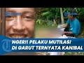 Terkuak Fakta Mengerikan Pelaku Mutilasi di Garut Kanibal, Makan Daging Korban di Pinggir Jalan