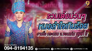 รวมเต้ยม่วนๆ หมอลำใจเกินร้อย ชุดที่ 2 | แสดงสดหมอลำใจเกินร้อย งานงิ้วกระนวน จ.ขอนแก่น