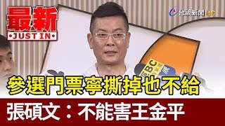 參選門票寧撕掉也不給  張碩文：不能害王金平【最新快訊】