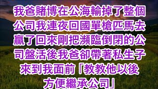 我爸賭博在公海輸掉了整個公司我連夜回國單槍匹馬去贏了回來剛把瀕臨倒閉的公司盤活後我爸卻帶著私生子來到我面前 「教教他以後方便繼承公司」#心書時光 #為人處事 #生活經驗 #情感故事 #唯美频道 #爽文