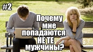 #2: Почему МНЕ ПОПАДАЮТСЯ НЕ ТЕ мужчины?