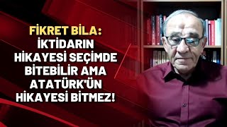 Fikret Bila: İktidarın hikayesi seçimde bitebilir ama Atatürk'ün hikayesi bitmez!