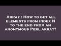 Array : How to get all elements from index N to the end from an anonymous Perl array?