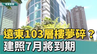 高雄地王 | 遠東亞企103層大樓夢碎？建照7月將到期