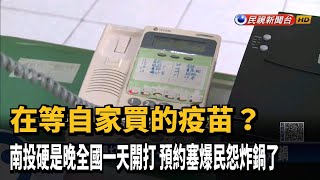 全國開打南投晚一天 電話預約塞爆民怨炸鍋－民視台語新聞