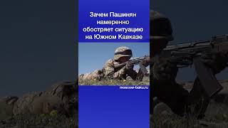 Зачем Пашинян намеренно обостряет ситуацию на Южном Кавказе