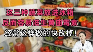 这三种蔬菜放进冰箱反而容易滋生黄曲霉素，经常这样做的快改掉！