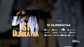 Q Chief - Si Ulinikataa ( Audio)