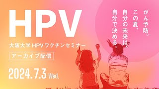 【2024.7.3 大阪大学HPVワクチンセミナー アーカイブ配信 】がん予防。この夏、自分の未来は自分で決める。