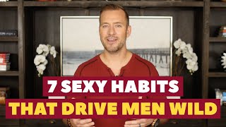 7 Sexy Habits That Drive Men Wild | Dating Advice for Women by Mat Boggs