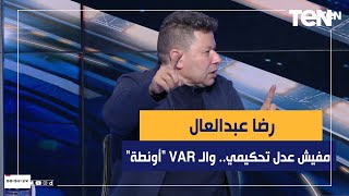 رضا عبد العال يفتح النار على التحكيم في مصر: مفيش عدل تحكيمي.. وتقنية الـ VAR "أونطة" وموجهه