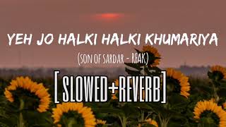 Yeh Jo Halki Halki Khumariya | slow+reverb | Son Of Sardaar | Ajay Devgn | Sonakshi Sinha |