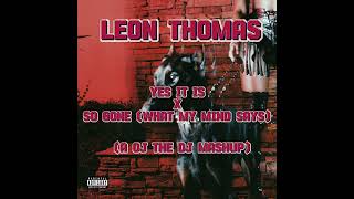 Leon Thomas - Yes It Is x So Gone (What My Mind Says) (A OJ THE DJ MASHUP)