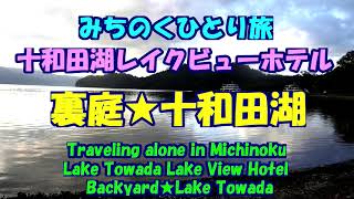 みちのくひとり旅★十和田湖レイクビューホテル★裏庭★十和田湖・Lake Towada Lake View Hotel・Backyard★Lake Towada・Traveling alone