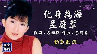 孟庭葦-化身為海 [動態歌詞] Lyrics 作詞：呂國樑   作曲：呂國樑 編曲：8F Studio 出自專輯：誰的眼淚在飛